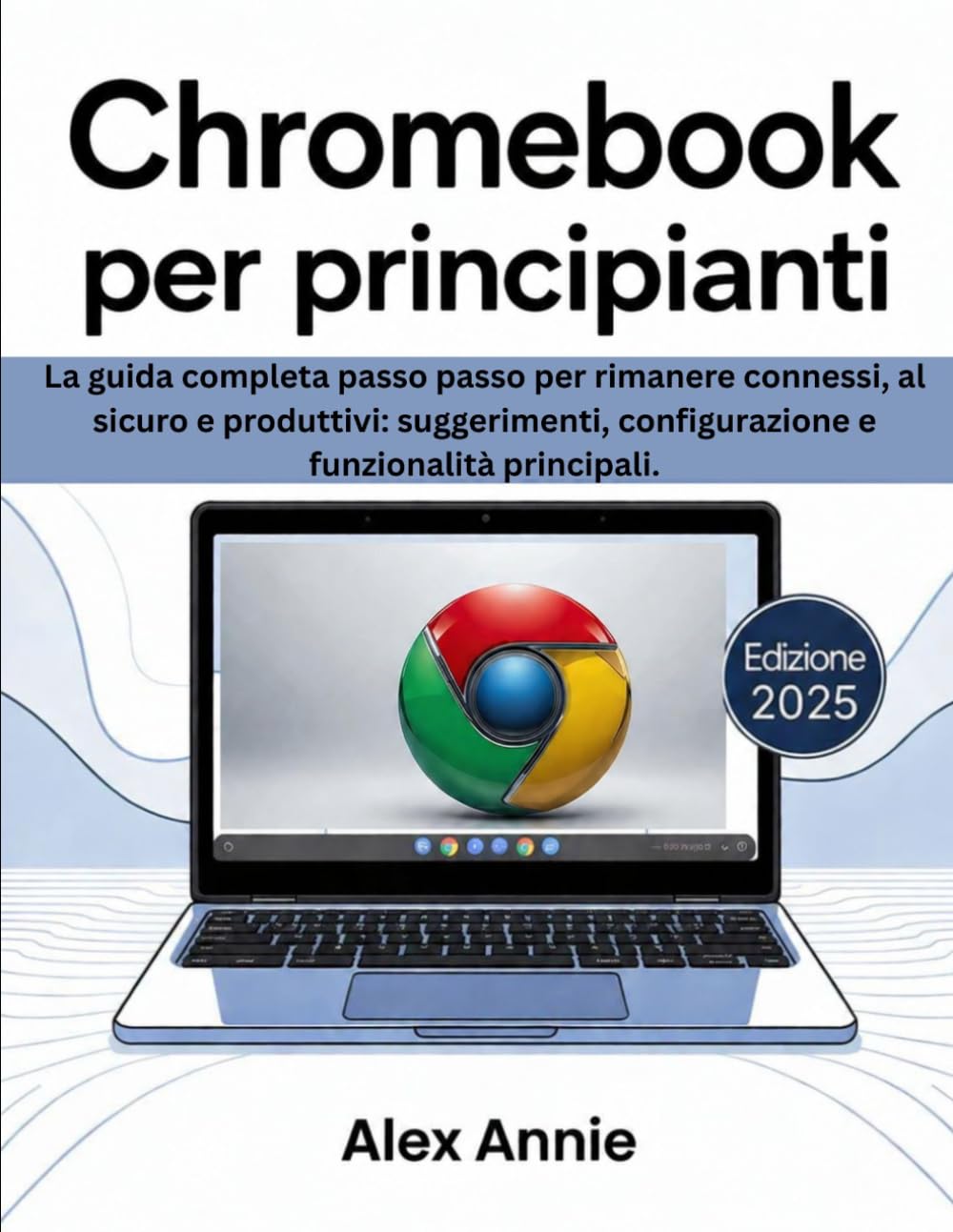Chromebook per principianti 2025: a guida completa passo passo per rimanere connessi, al sicuro e produttivi: suggerimenti, configurazione e funzionalità principali