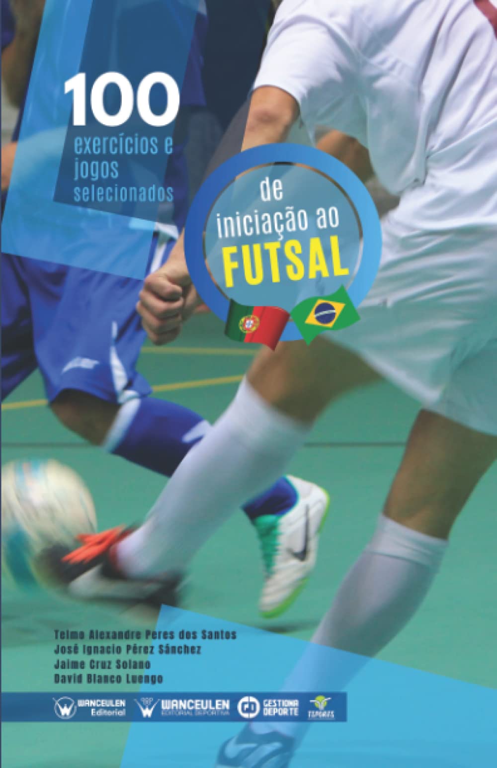 100 Exercícios e jogos selecionados de Iniciação ao Futsal : Pérez Sánchez,  Jose Ignacio, Cruz Solano, Jaime, Blanco Luengo, David, Wanceulen Moreno,  Antonio, Wanceulen Moreno, José Francisco, Peres Dos Santos, Telmo  Alexandre: