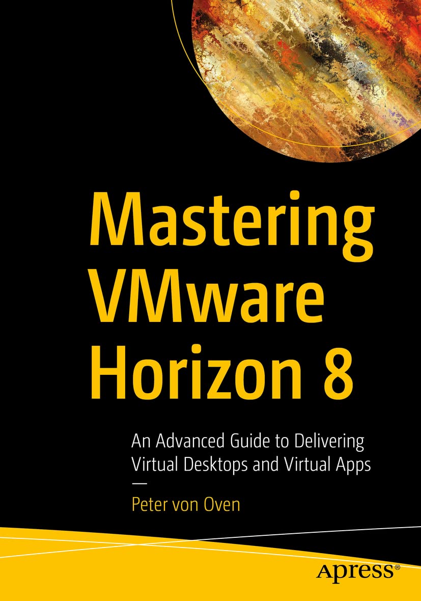 Mastering VMware Horizon 8: An Advanced Guide to Delivering Virtual Desktops and Virtual Apps 1st ed. Edition