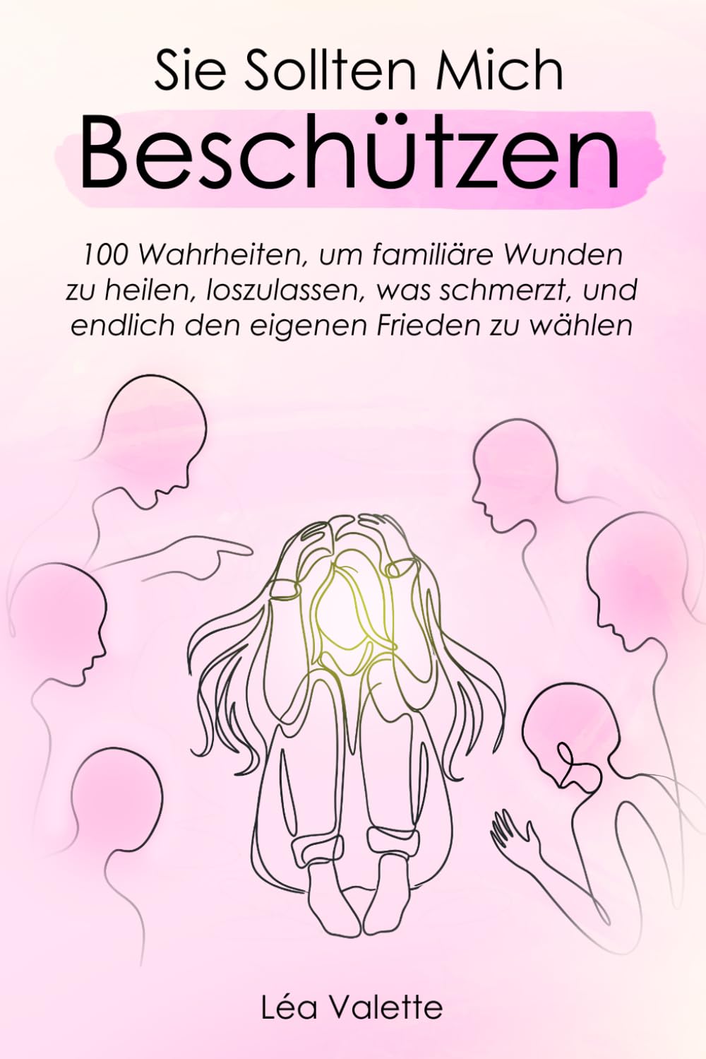 Sie Sollten Mich Beschützen: 100 Wahrheiten, um familiäre Wunden zu heilen, loszulassen, was schmerzt, und endlich den eigenen Frieden zu wählen
