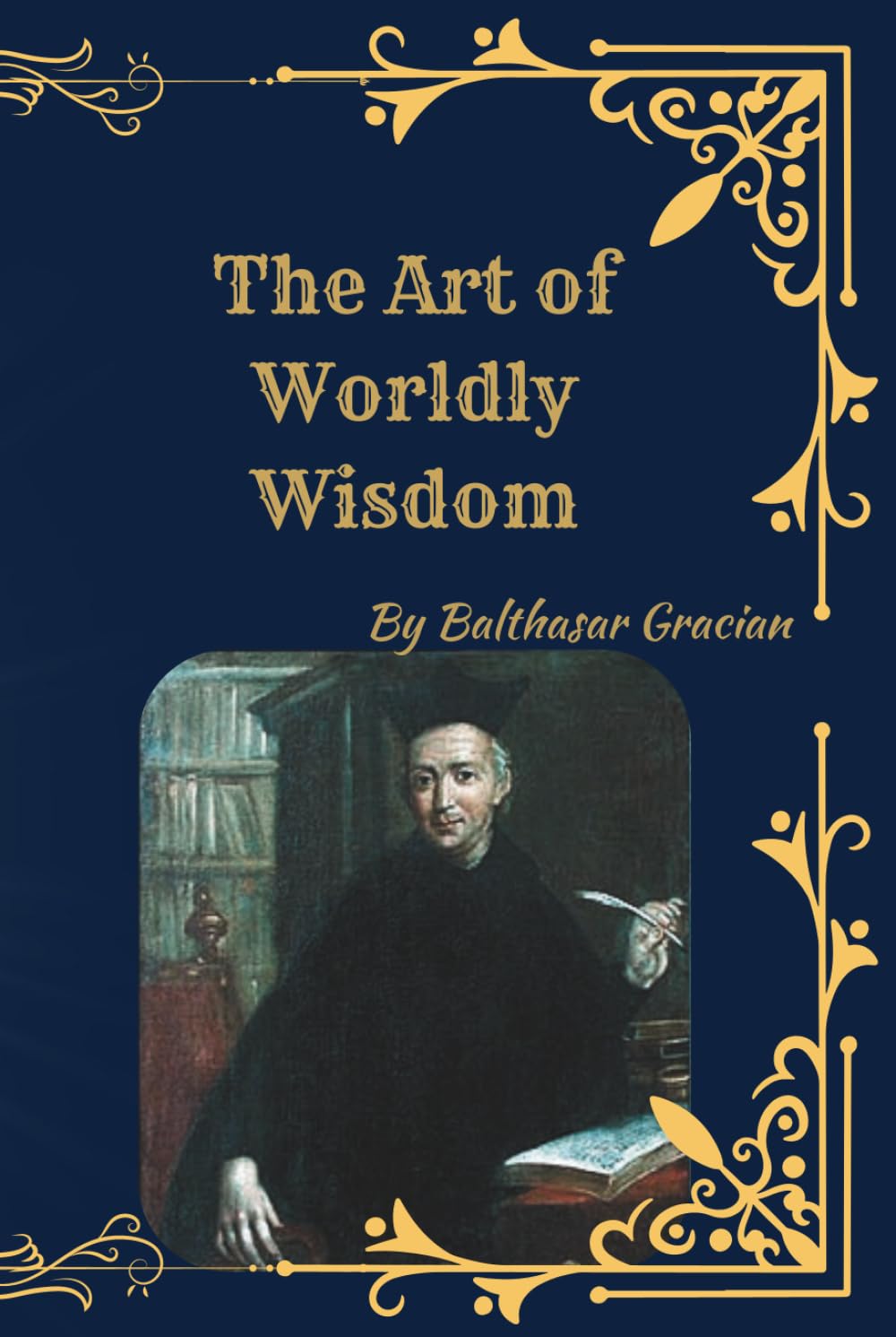 The Art of Worldly Wisdom: Timeless Maxims for Success, Strategy, and Leadership