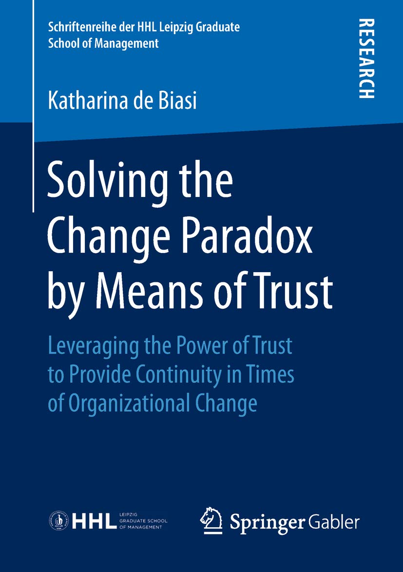 Solving the Change Paradox by Means of Trust: Leveraging the Power of Trust to Provide Continuity in Times of Organizational Change (Schriftenreihe der HHL Leipzig Graduate School of Management)