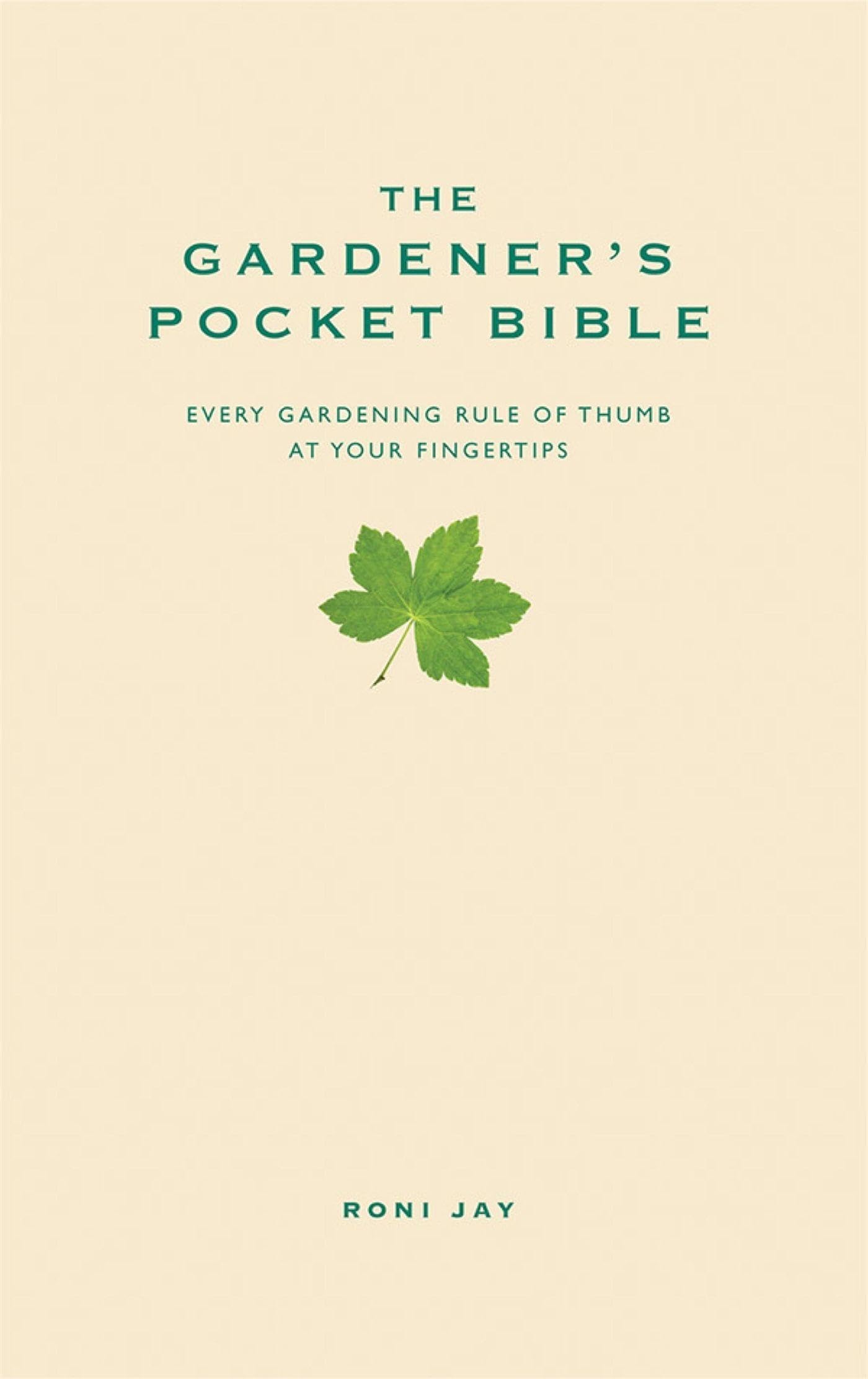 Gardener's Pocket Bible : Every Gardening Rule of Thumb at Your Fingertips by...