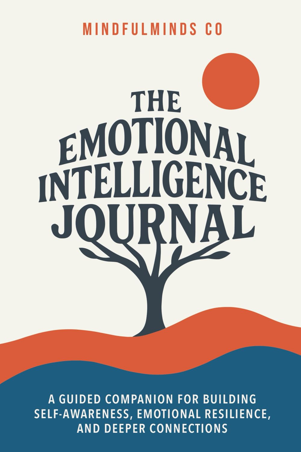 The Emotional Intelligence Journal: A Guided Companion for Building Self-Awareness, Emotional Resilience, and Deeper Connections