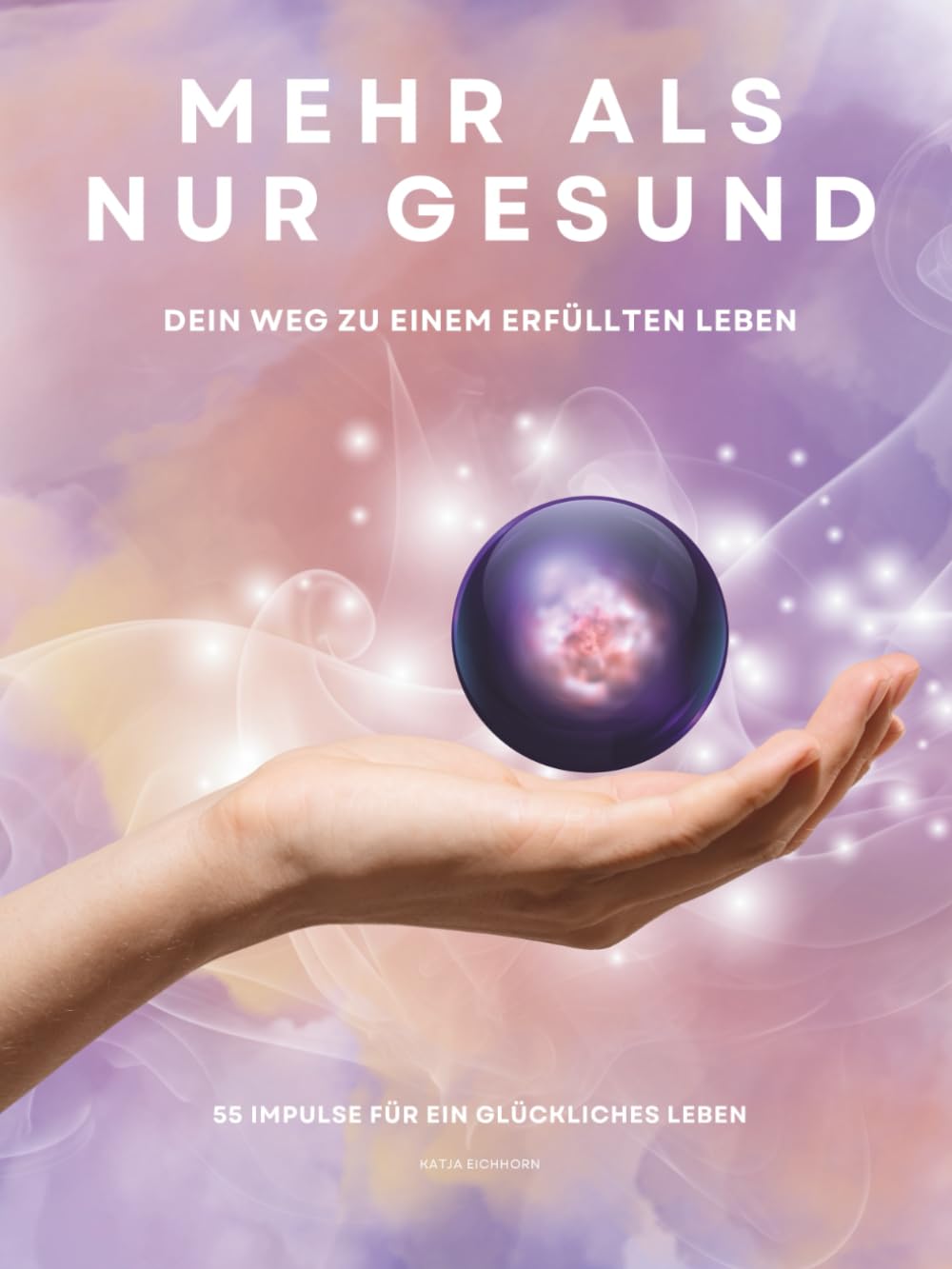 MEHR ALS NUR GESUND - Dein Weg zu einem erfüllten Leben: 55 Impulse für ein glückliches Leben