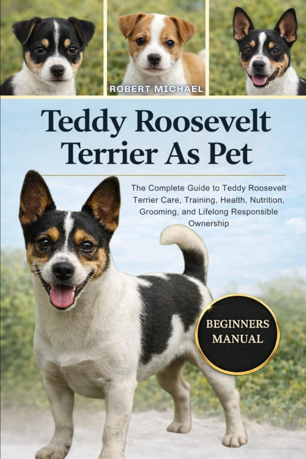 TEDDY ROOSEVELT TERRIER AS PET: The Complete Guide to Teddy Roosevelt TerrierCare, Training, Health, Nutrition, Grooming, and Lifelong Responsible Ownership
