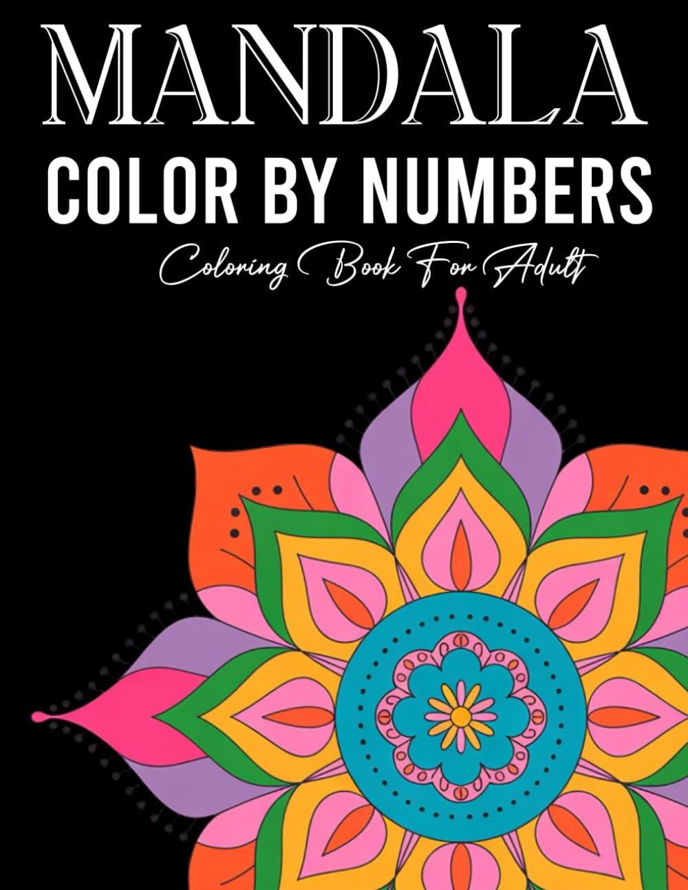 Mandala Color By Number Coloring Book For Adult: Beautiful Numbered Mandala Designs – Calm Your Mind and Unwind with Creative Coloring