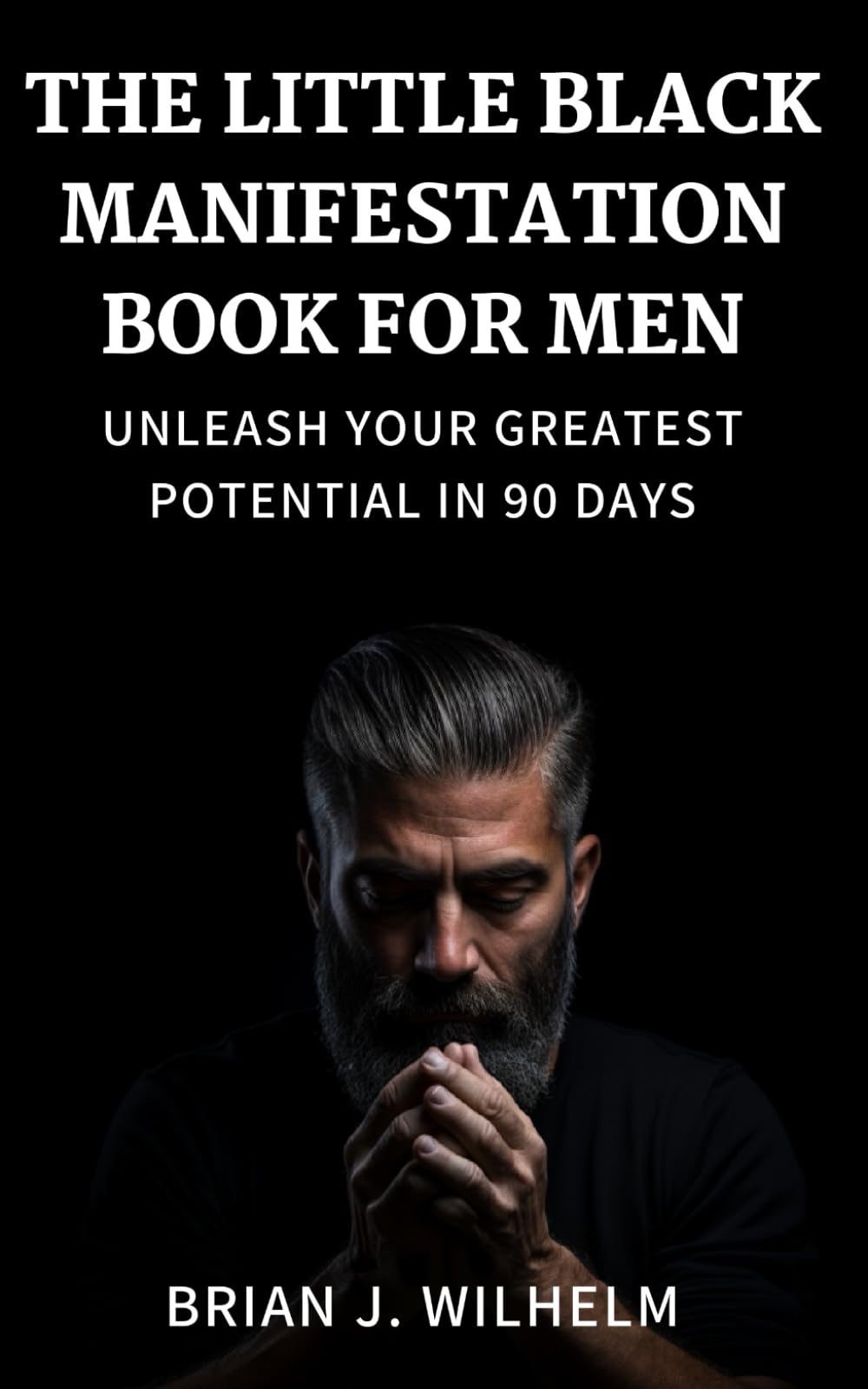 THE LITTLE BLACK MANIFESTATION BOOK FOR MEN: Unleash Your Greatest Potential in 90 Days