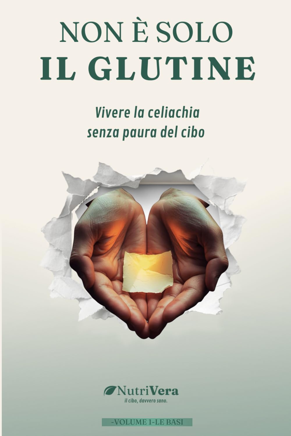 Non è solo il glutine: Vivere la celiachia senza paura del cibo - Volume 1 - Le basi