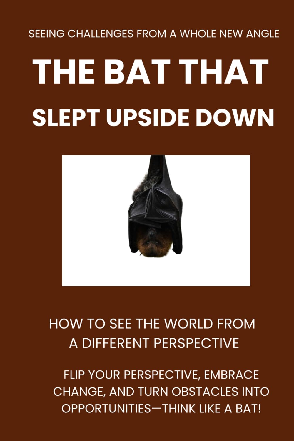 The Bat That Slept Upside Down: How to See the World from a Different Perspective