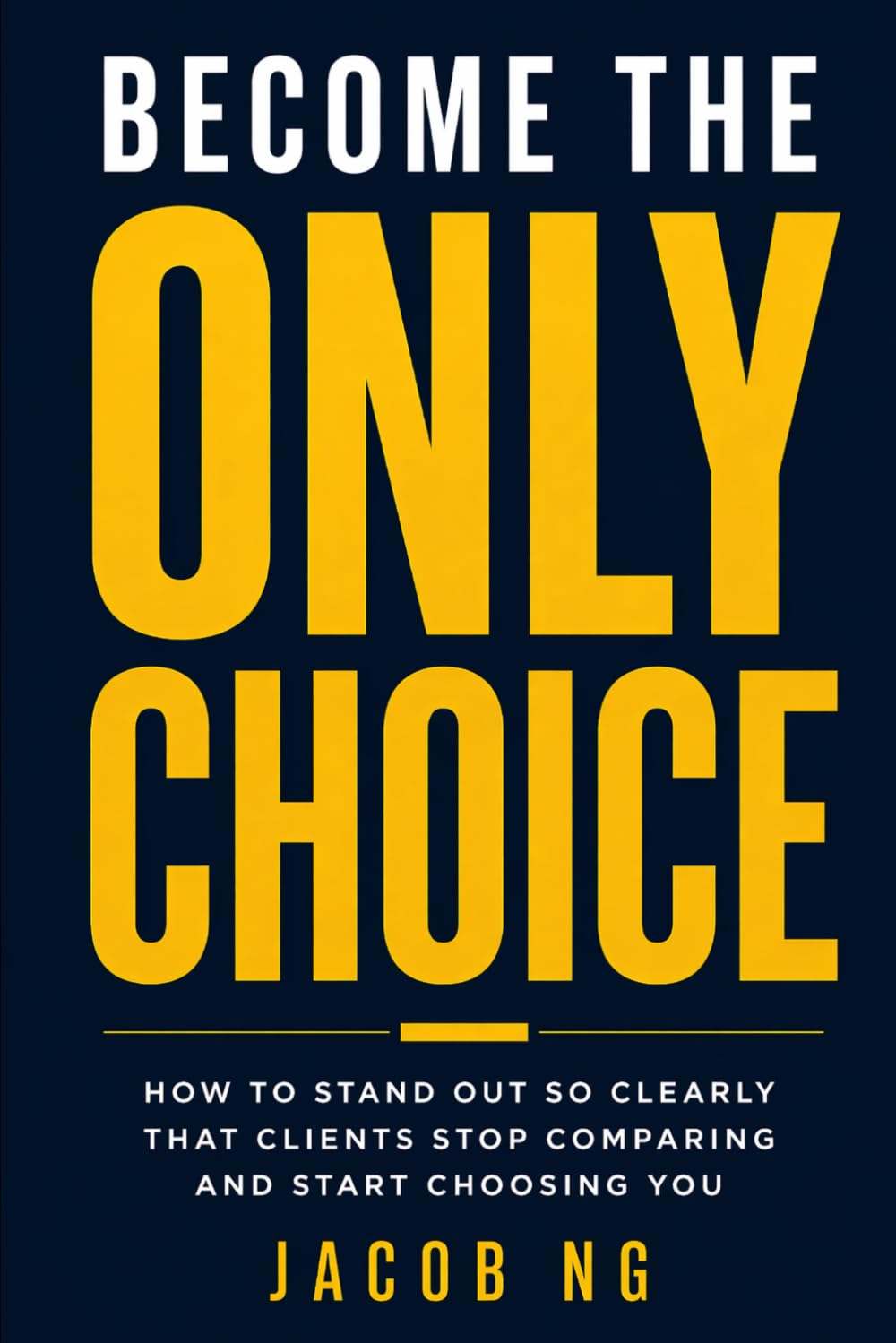 BECOME THE ONLY CHOICE: How to Stand Out So Clearly That Clients Stop Comparing and Start Choosing You