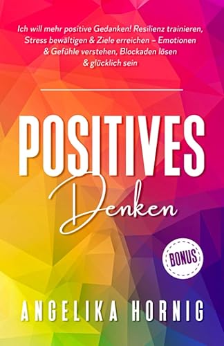 Positives Denken: Ich will mehr positive Gedanken! Resilienz trainieren, Stress bewältigen &amp; Ziele erreichen – Emotionen &amp; Gefühle verstehen, ... Psychologie - Glücklich Sein, Band 1)