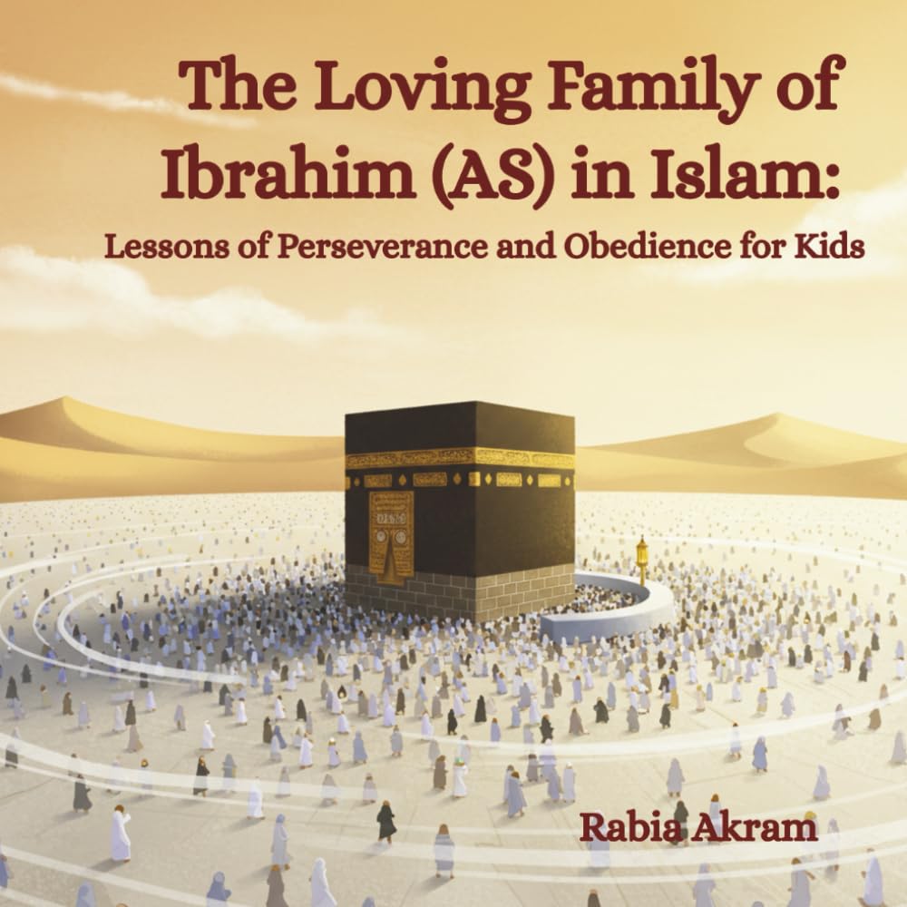 The Loving Family of Ibrahim (AS) in Islam: Lessons of Perseverance and Obedience for Kids (Prophet Stories from the Quran)