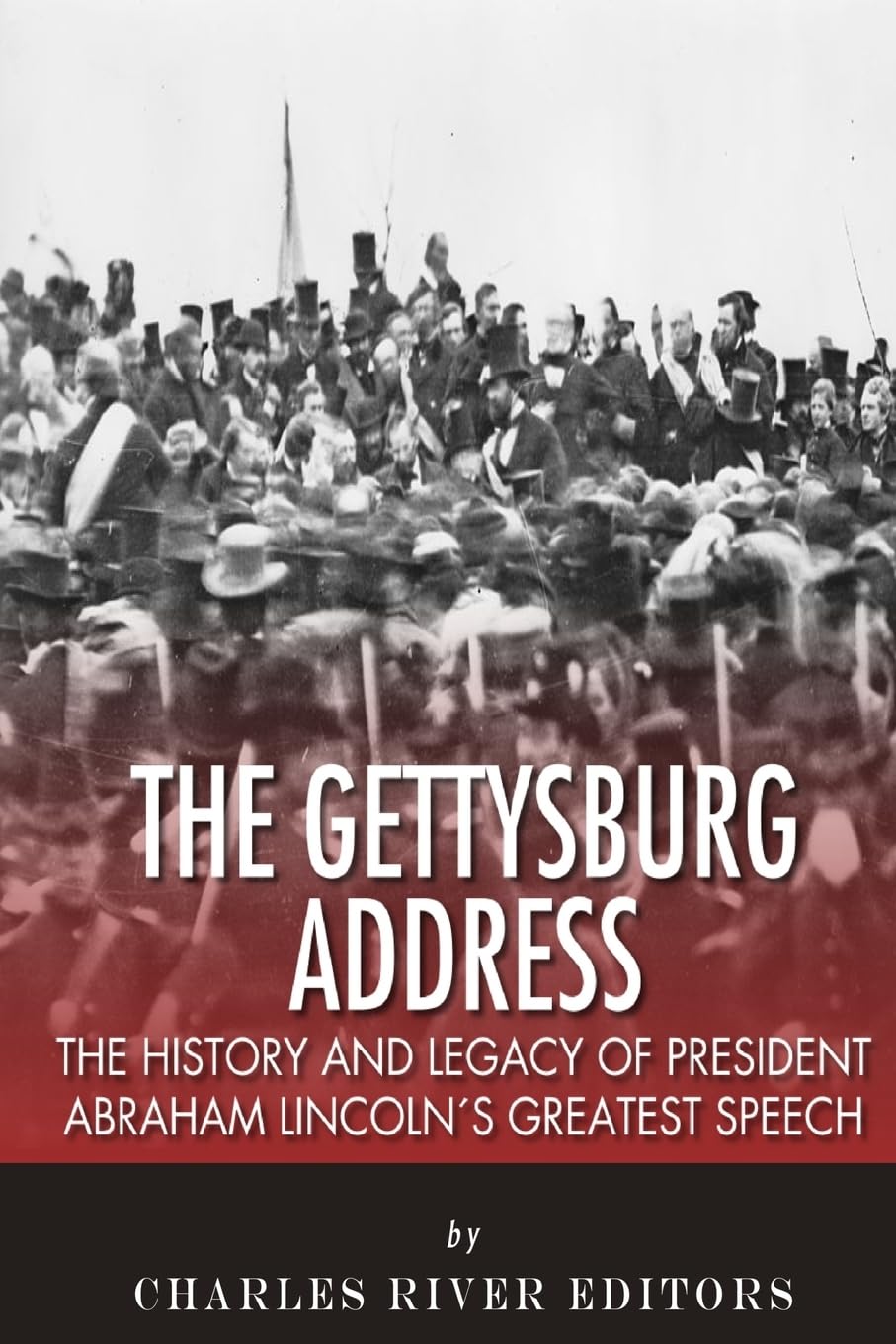 The Gettysburg Address: The History and Legacy of President Abraham Lincoln's Greatest Speech