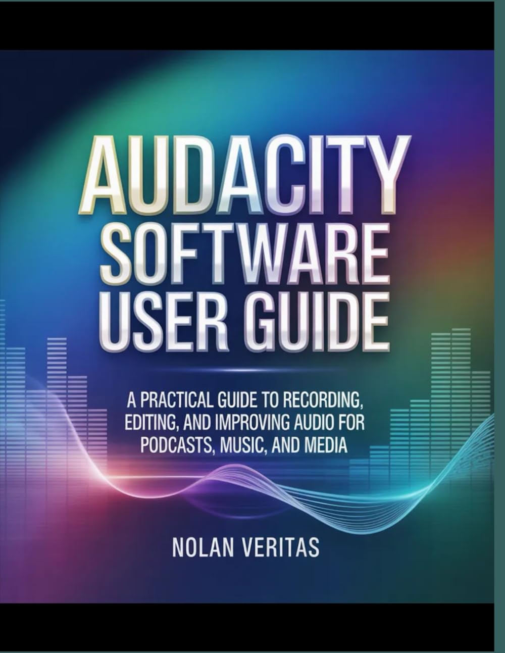 Audacity Software User Guide: A Practical Guide to Recording, Editing, and Improving Audio for Podcasts, Music, and Media