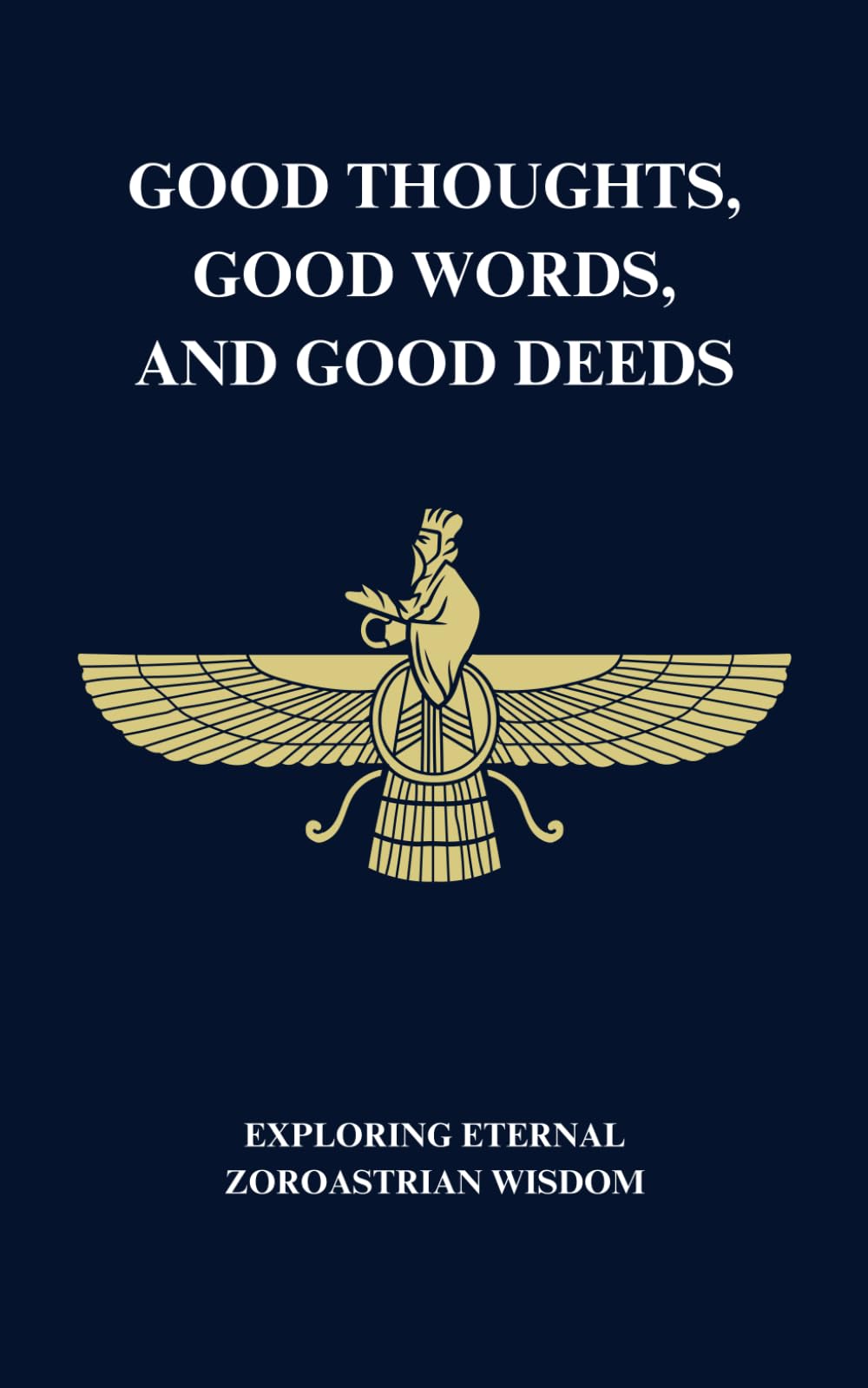 Good Thoughts, Good Words, and Good Deeds: Exploring Eternal Zoroastrian Wisdom