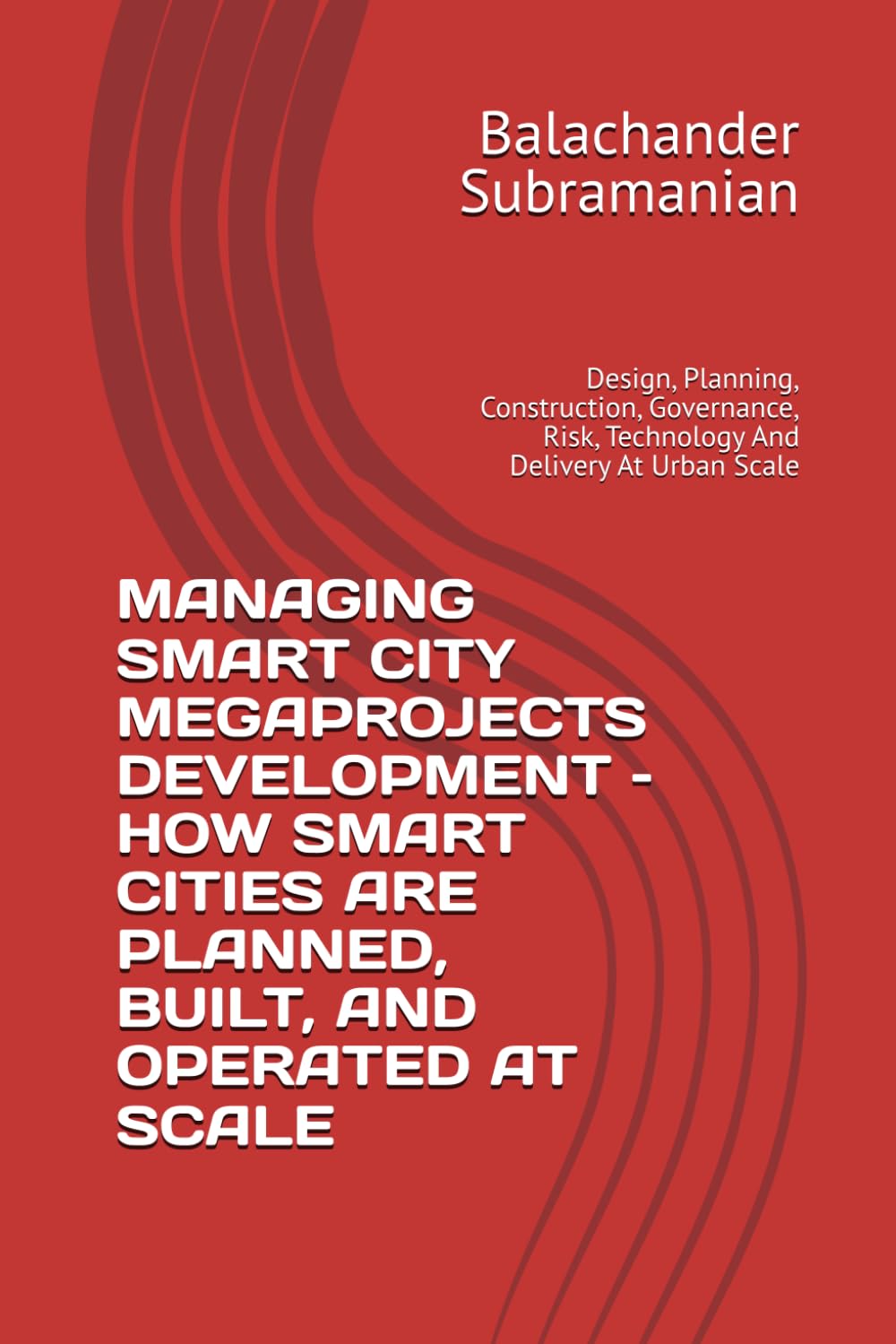 MANAGING SMART CITY MEGAPROJECTS DEVELOPMENT – HOW SMART CITIES ARE PLANNED, BUILT, AND OPERATED AT SCALE: Design, Planning, Construction, Governance, Risk, Technology And Delivery At Urban Scale