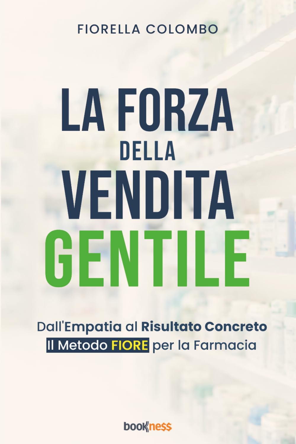 LA FORZA DELLA VENDITA GENTILE: Dall’Empatia al Risultato Concreto Il Metodo FIORE per la Farmacia