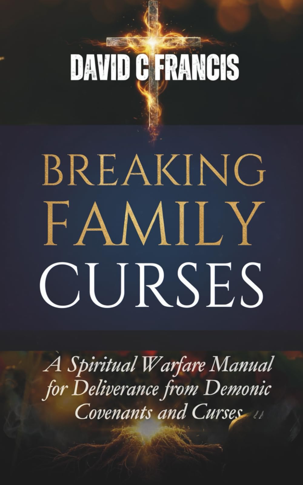Breaking Family Curses: A Spiritual Warfare Manual for Deliverance from Demonic Covenants and Curses (The Spiritual Warfare and Deliverance Book Series)