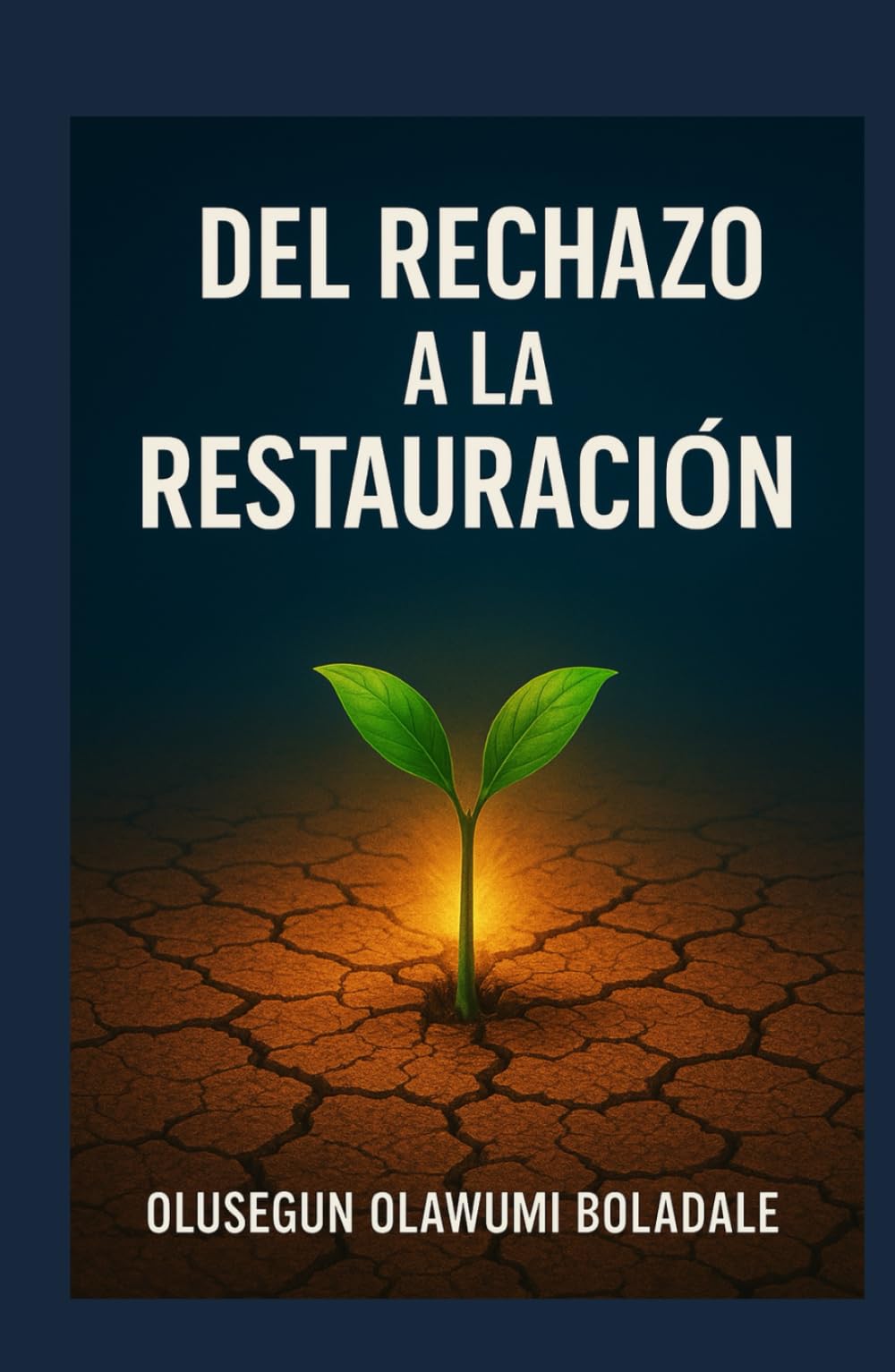 DEL RECHAZO A LA RESTAURACIÓN: Un viaje de recuperación del rechazo basado en la fe para los que tienen el corazón roto, los heridos y los olvidados