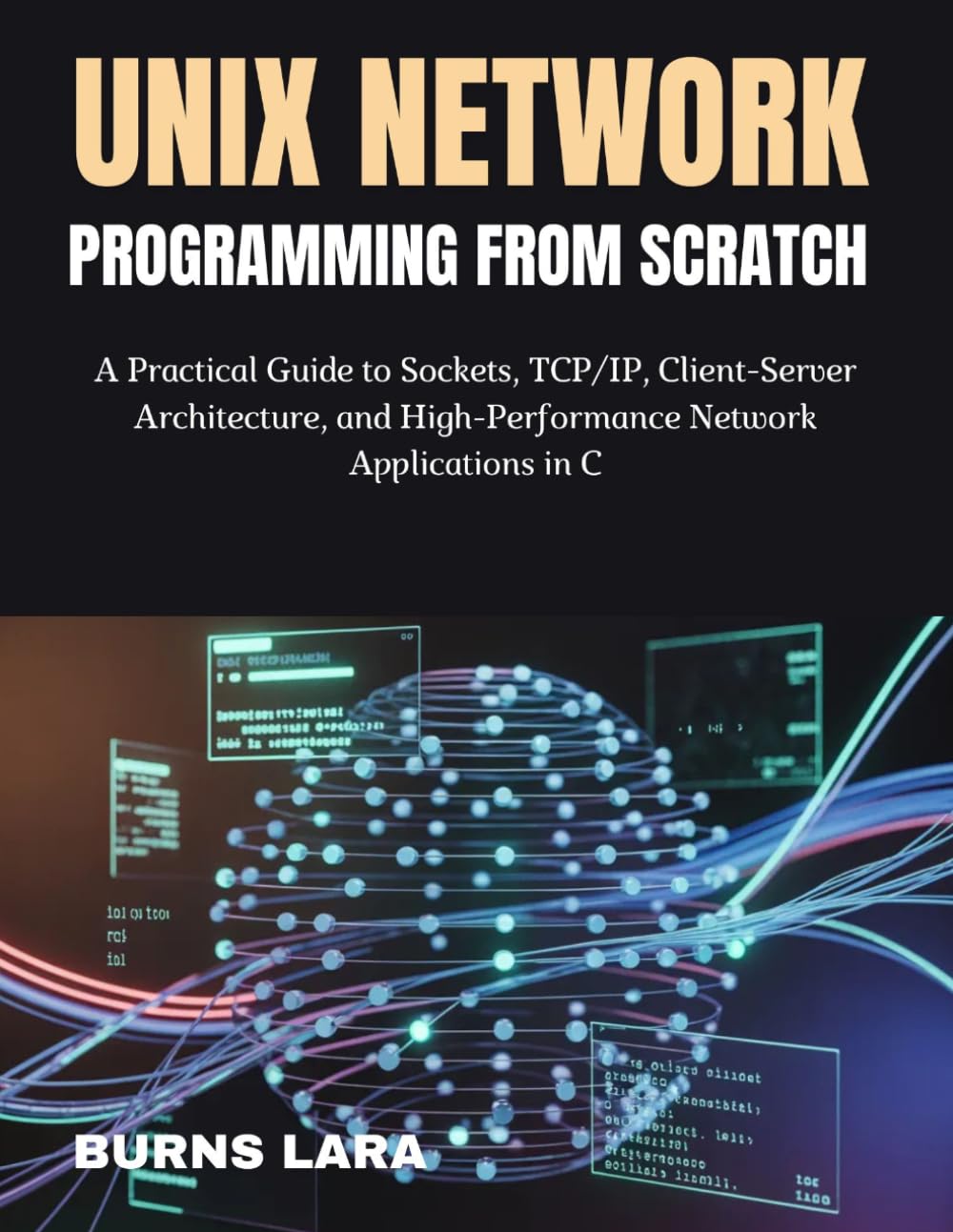 Unix Network Programming from Scratch: A Practical Guide to Sockets, TCP/IP, Client-Server Architecture, and High-Performance Network Applications in C