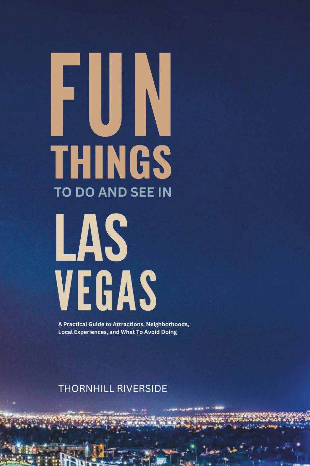 Fun Things To Do and See In Las Vegas: A Practical Guide to Attractions, Neighborhoods, Local Experiences, and What to Avoid Doing (Practical Travel Guides)