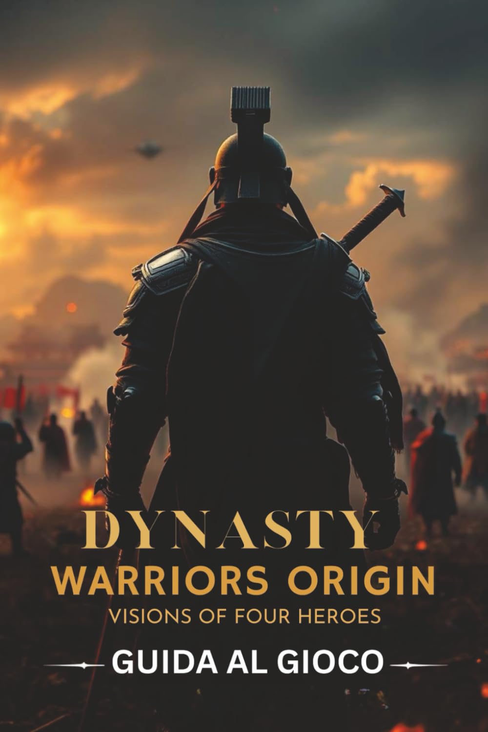 DYNASTY WARRIORS ORIGINS: VISIONS OF FOUR HEROES GUIDA AL GIOCO: Una guida non ufficiale con meccaniche di gioco passo dopo passo, tecniche avanzate di combattimento e strategie di completamento