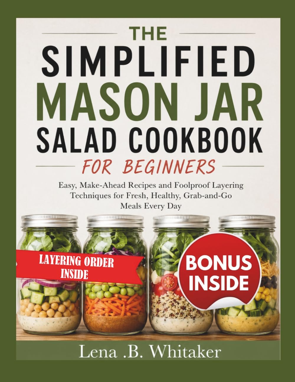 THE SIMPLIFIED MASON JAR SALAD COOKBOOK FOR BEGINNERS: Easy, Make-Ahead Recipes and Foolproof Layering Techniques for Fresh, Healthy, Grab-and-Go Meals Every Day