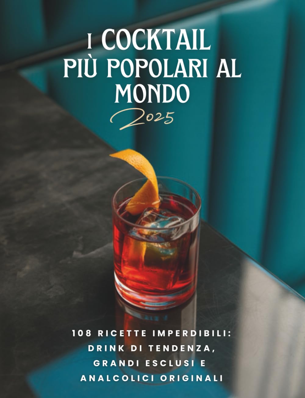 I cocktail più popolari al mondo: 108 Ricette imperdibili: drink di tendenza, grandi esclusi e analcolici originali