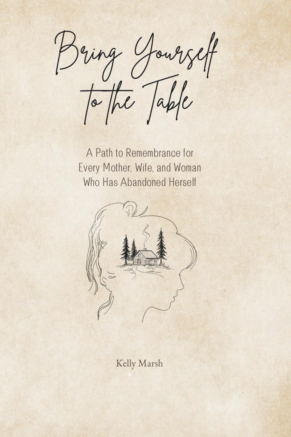 Bring Yourself to the Table: A Path to Remembrance for Every Mother, Wife, and Woman Who has Abandoned Herself