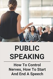 Public Speaking: How To Control Nerves, How To Start And End A Speech