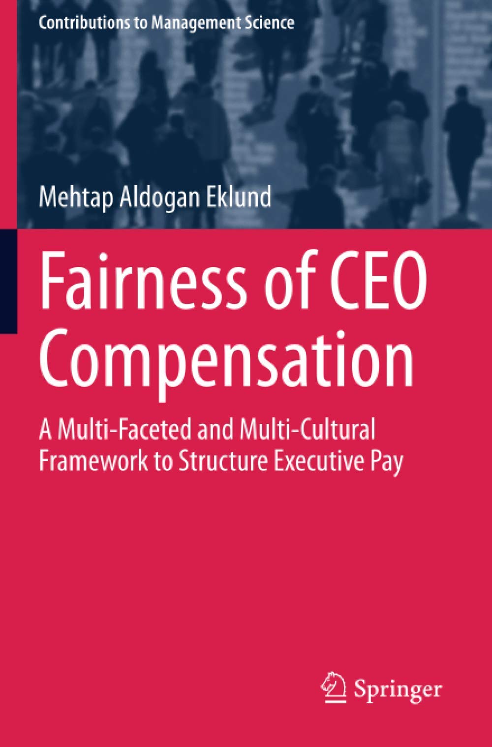 Fairness of CEO Compensation: A Multi-Faceted and Multi-Cultural Framework to Structure Executive Pay (Contributions to Management Science)