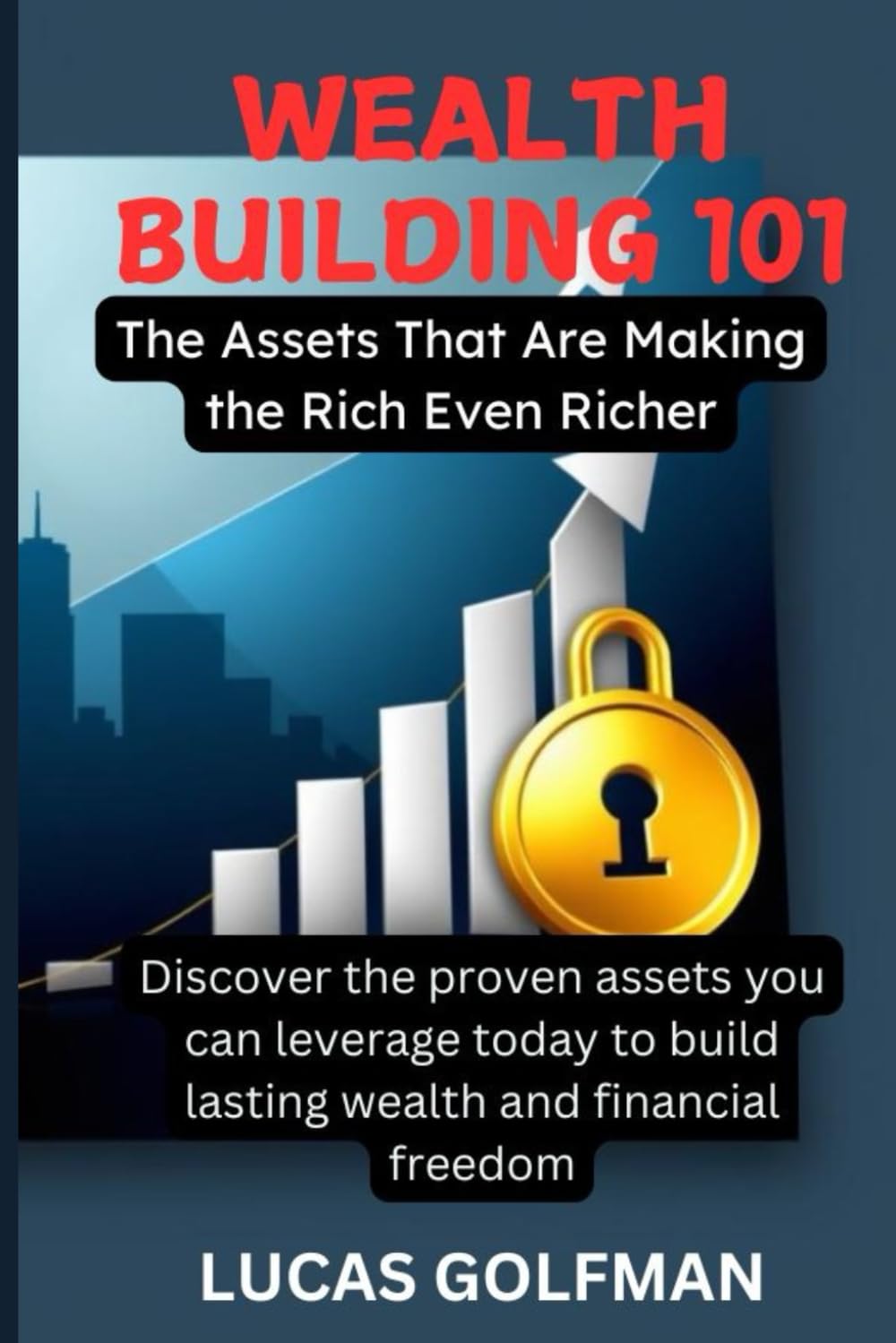 WEALTH BUILDING 101: Discover the proven assets you can leverage today to build lasting wealth and financial freedom ("The Millionaire Mindset Series")