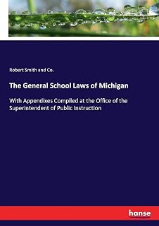The General School Laws of Michigan: With Appendixes Compiled at the Office of the Superintendent of Public Instruction
