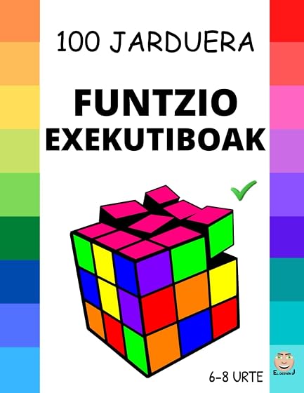 FUNTZIO EXEKUTIBOAK: 100 jarduera funtzio exekutiboak HOBETZEKO: Gure emozioak planifikatu, antolatu, erregulatu, kontrolatu eta erabakiak hartu. 6-8 urte