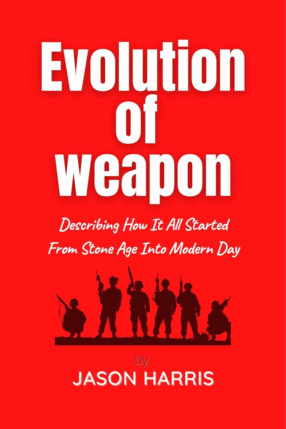 Evolution of weapon Description of weapons from stone age into modern day eBook Harris, Jason