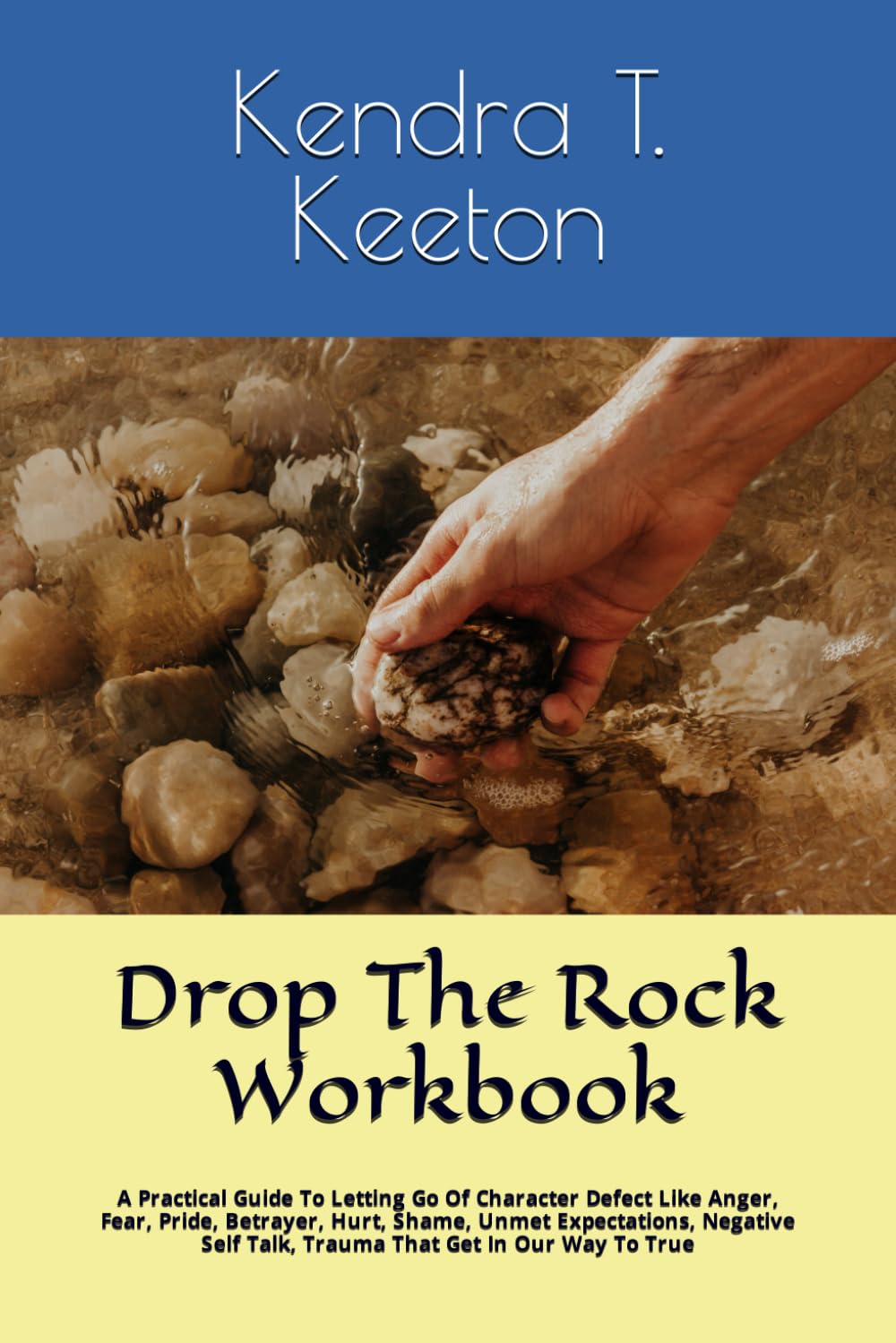 Drop The Rock Workbook: A Practical Guide To Letting Go Of Character Defect Like Anger, Fear, Pride, Betrayer, Hurt, Shame, Unmet Expectations, Negative Self Talk, Trauma That Get In Our Way To True