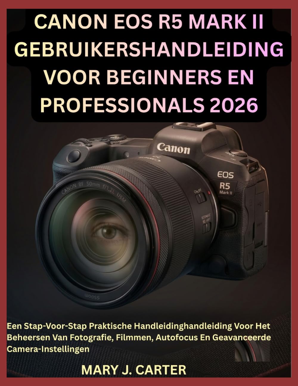 CANON EOS R5 MARK II GEBRUIKERSHANDLEIDING VOOR BEGINNERS EN PROFESSIONALS 2026: Een Stap-Voor-Stap Praktische Handleidinghandleiding Voor Het ... Autofocus En Geavanceerde Camera-Instellingen