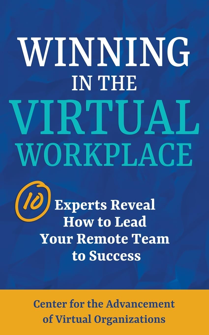 Winning in the Virtual Workplace: 10 Experts Reveal How to Lead Your Remote Team to Success