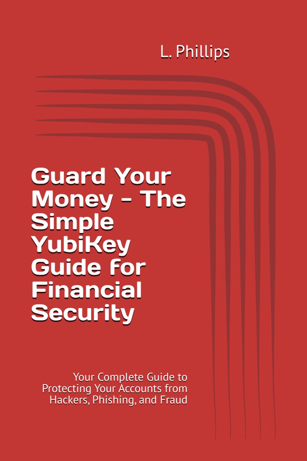 Guard Your Money - The Simple YubiKey Guide for Financial Security: Your Complete Guide to Protecting Your Accounts from Hackers, Phishing, and Fraud (Personal Security in a Digital World)