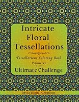 Intricate Floral Tessellations - A Tessellations Coloring Book for Adults - Volume VI: ULTIMATE CHALLENGE (Intricate Floral Tessellations Series) B0DBHSLXX7 Book Cover