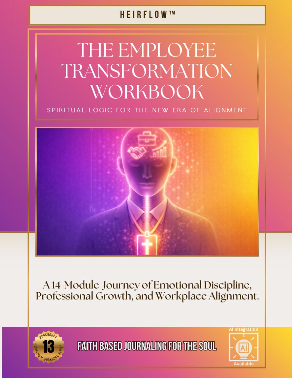 The Employee Transformation Workbook: A 14-Module Journey of Emotional Discipline, Professional Growth, and Workplace Alignment.