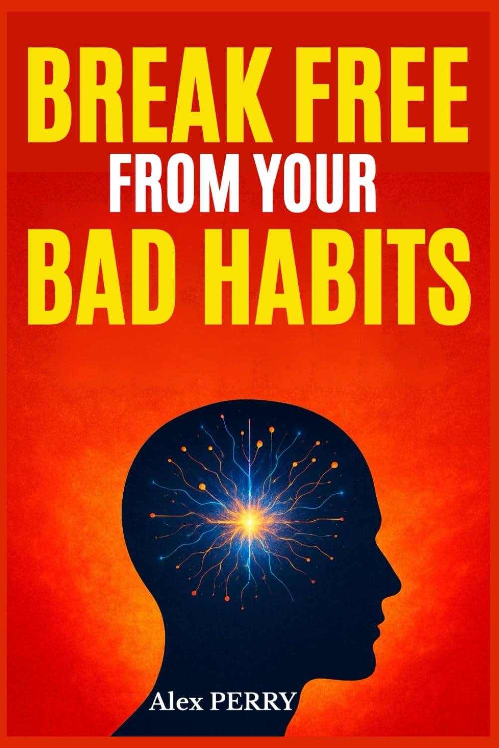 Break Free from Your Bad Habits: Understand, Transform, and Reprogram Your Mind for a New and Fulfilled Life