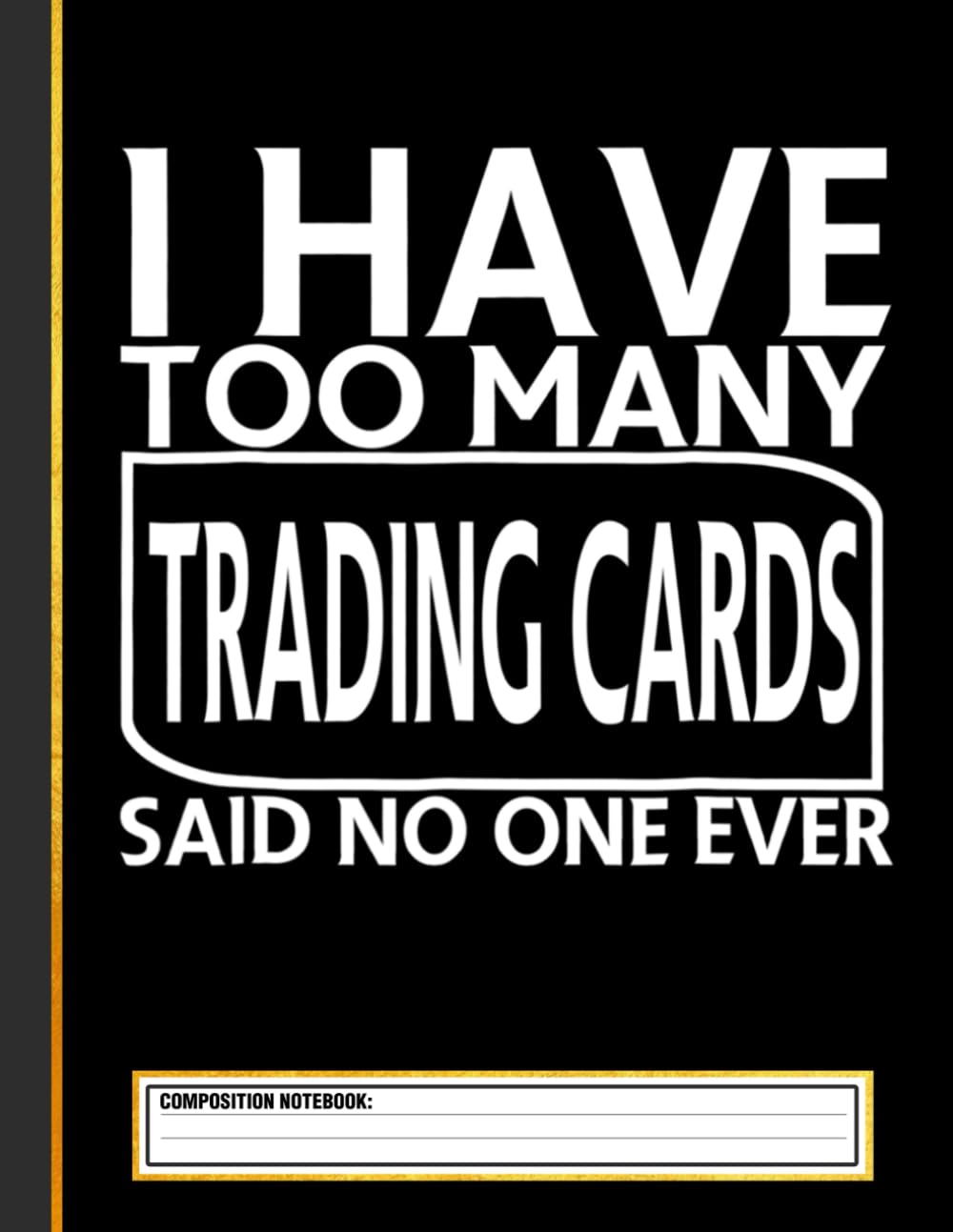 I Have Too Many Trading Cards Said No One Ever Funny Composition Notebook