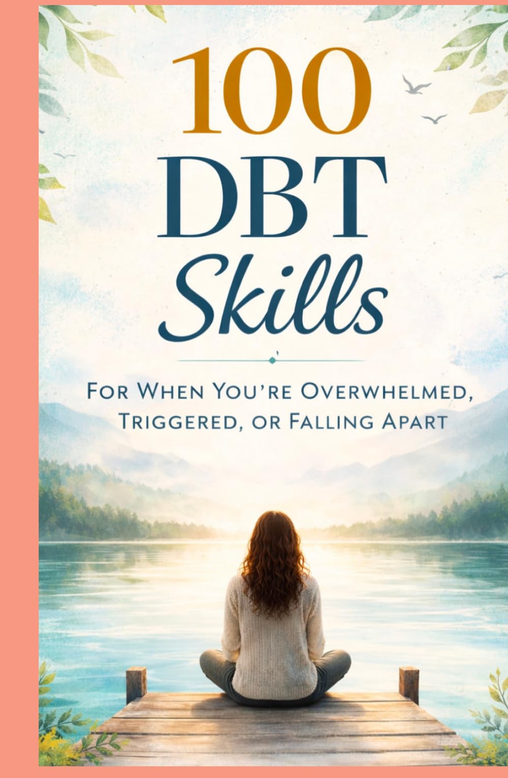 100 DBT Skills for When You're Overwhelmed, Triggered, or Falling Apart