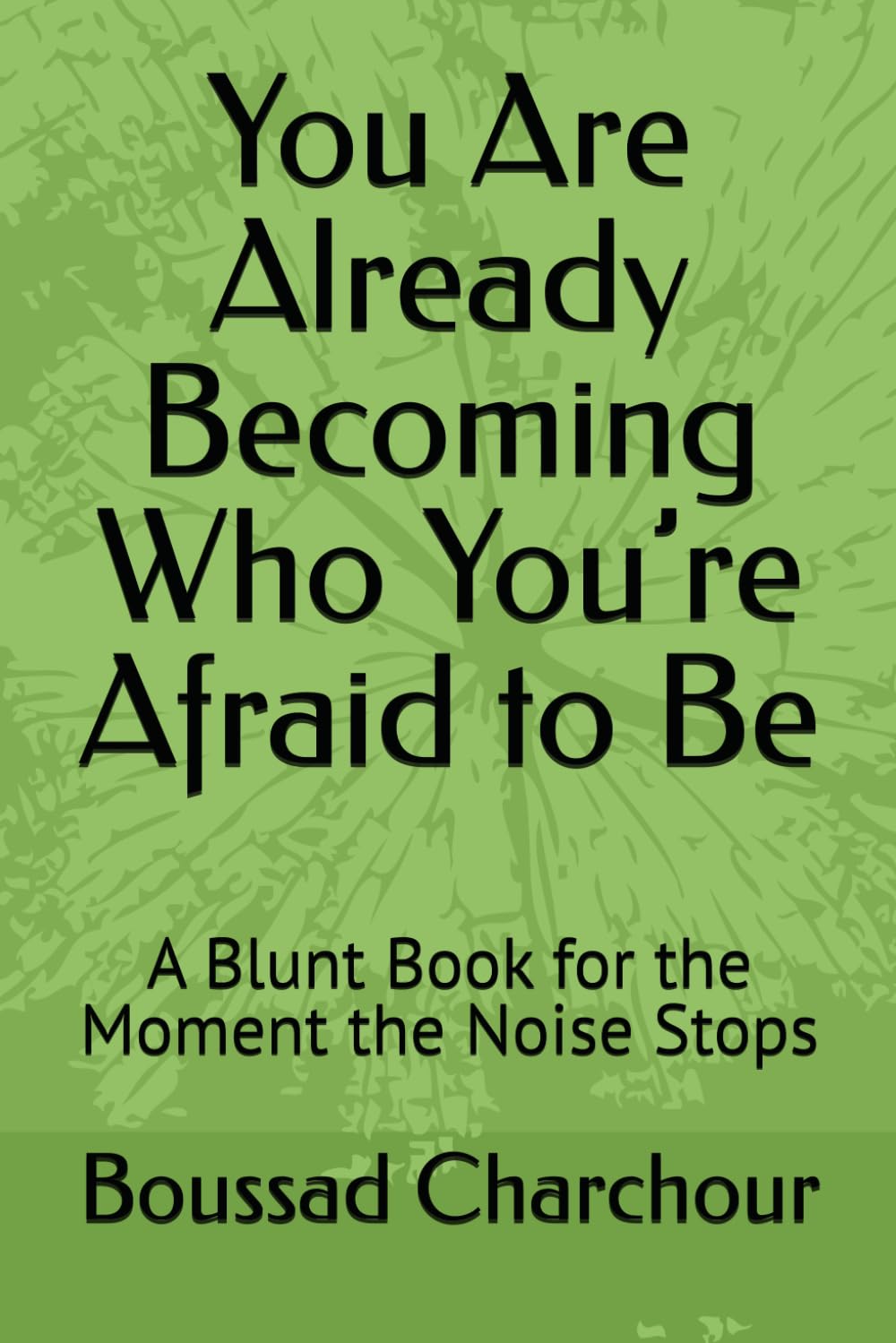 You Are Already Becoming Who You’re Afraid to Be: A Blunt Book for the Moment the Noise Stops