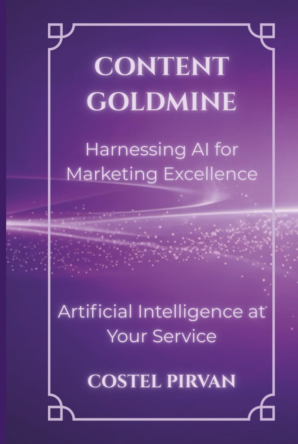 Content Goldmine: Harnessing AI for Marketing Excellence: Building Scalable AI-Driven Marketing Businesses in the Intelligence Economy (Artificial Intelligence at Your Service!)