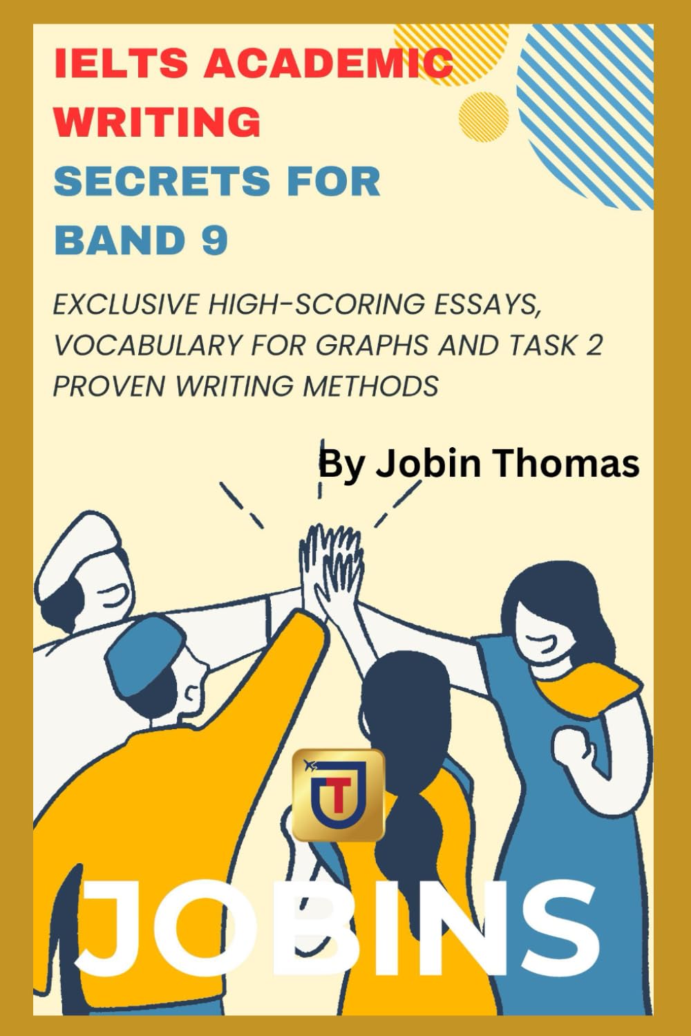 IELTS Academic Writing Secrets for Band 9: Exclusive High-Scoring Essays, Vocabulary for Graphs and Task 2 Proven Writing Methods