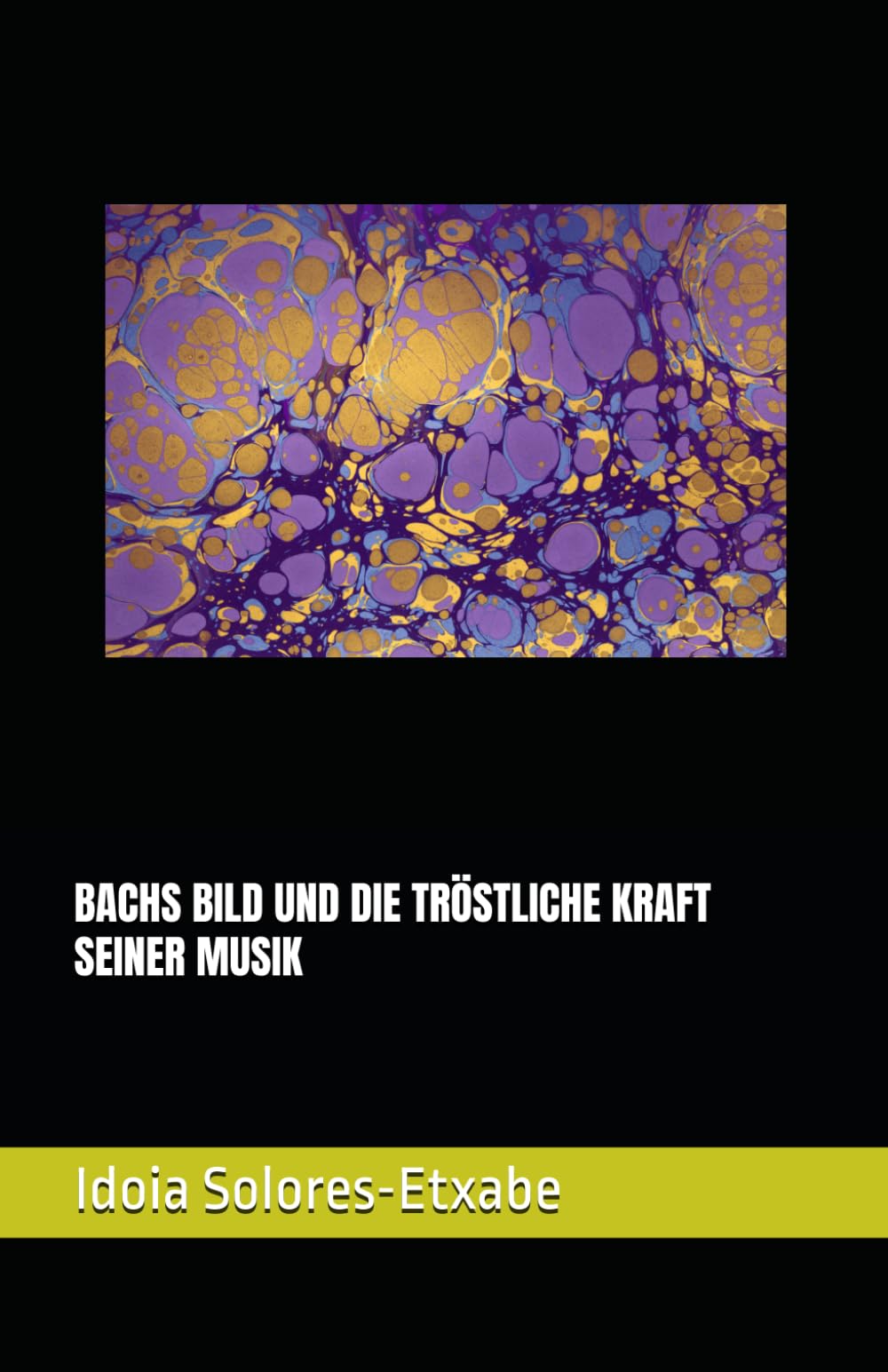 BACHS BILD UND DIE TRÖSTLICHE KRAFT SEINER MUSIK: 1 (Die Grosse Passion Von Johann Sebastian Bach: Rhetorik, Ästhetik Und Moral)