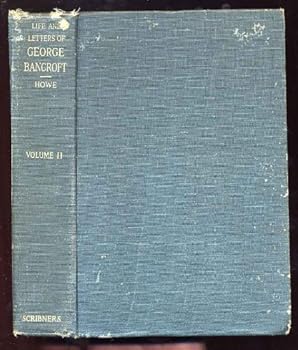 THE LIFE AND LETTERS OF GEORGE BANCROFT, VOLUME II.